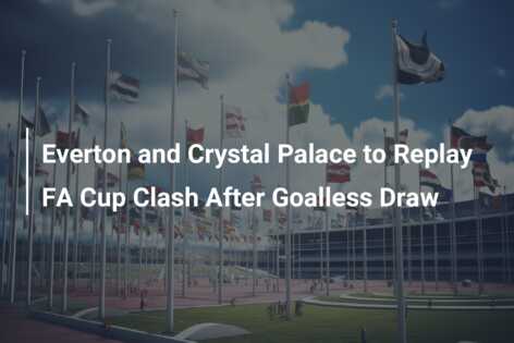 Everton and Crystal Palace to Replay FA Cup Clash After Goalless Draw 