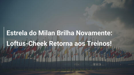 Estrela do Milan Brilha Novamente: Loftus-Cheek Retorna aos Treinos!
