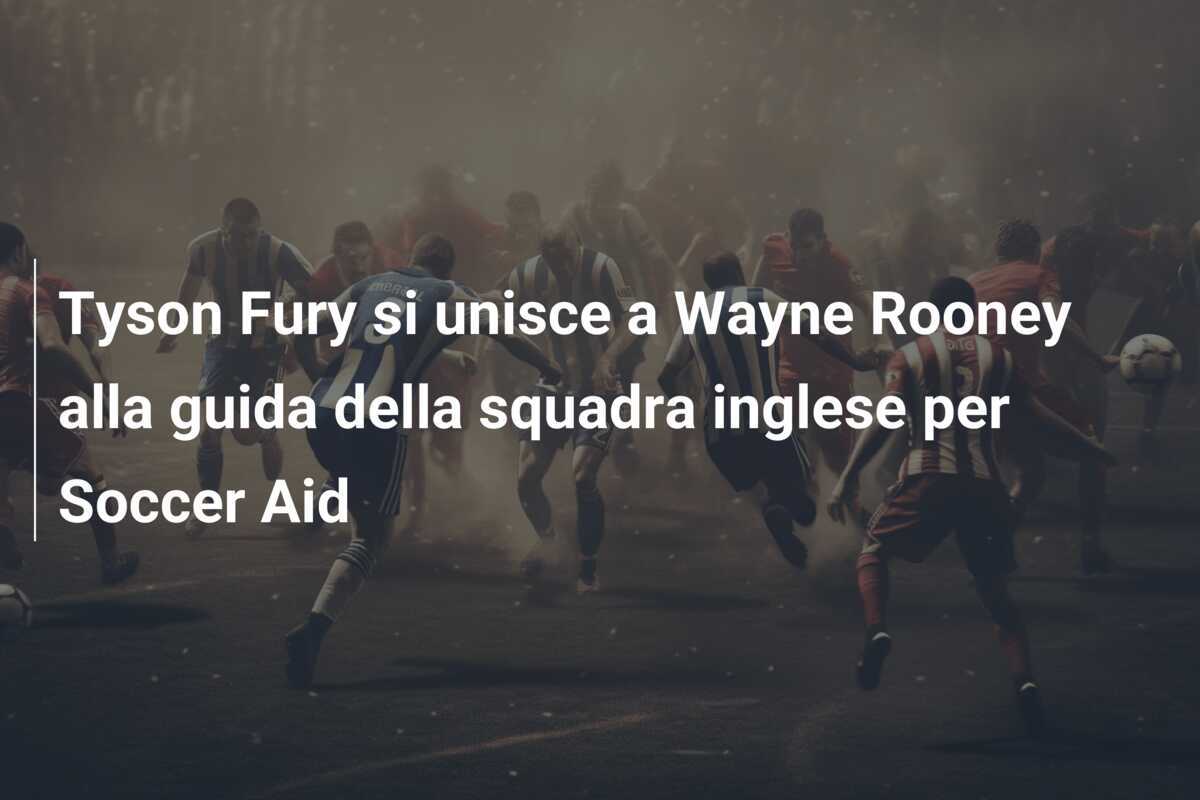 Tyson Fury si unisce a Wayne Rooney alla guida della squadra inglese per Soccer Aid