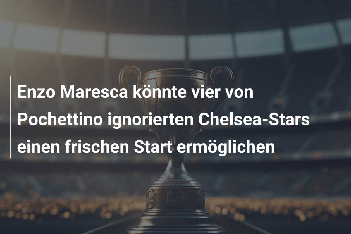 Enzo Maresca könnte vier von Pochettino ignorierten Chelsea-Stars einen frischen Start ermöglichen