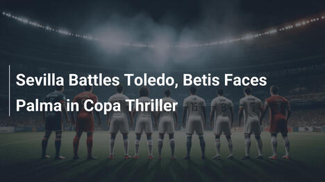 Sevilla gegen Toledo, Betis trifft auf Palma im Copa-Thriller