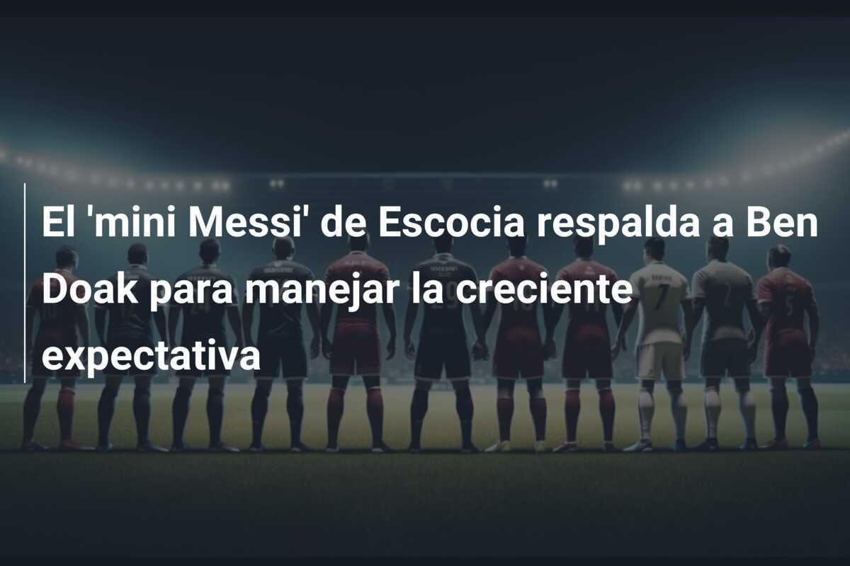 El 'mini Messi' de Escocia respalda a Ben Doak para manejar la creciente expectativa