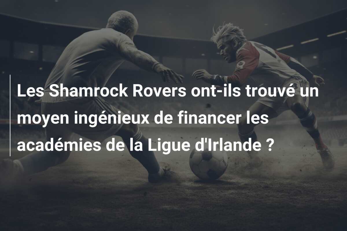 Les Shamrock Rovers ont-ils trouvé un moyen ingénieux de financer les académies de la Ligue d'Irlande ?