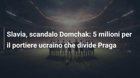 Slavia, scandalo Domchak: 5 milioni per il portiere ucraino che divide Praga