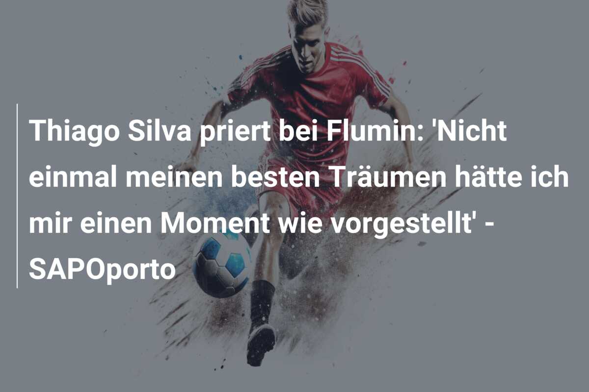 Thiago Silva priert bei Flumin: ‘Nicht einmal meinen besten Träumen hätte ich mir einen Moment wie vorgestellt’ – SAPOporto