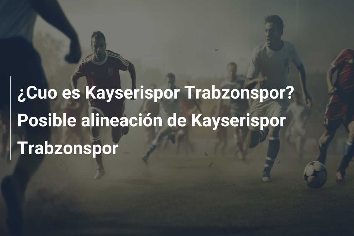 ¿Cuo es Kayserispor Trabzonspor? Posible alineación de Kayserispor Trabzonspor