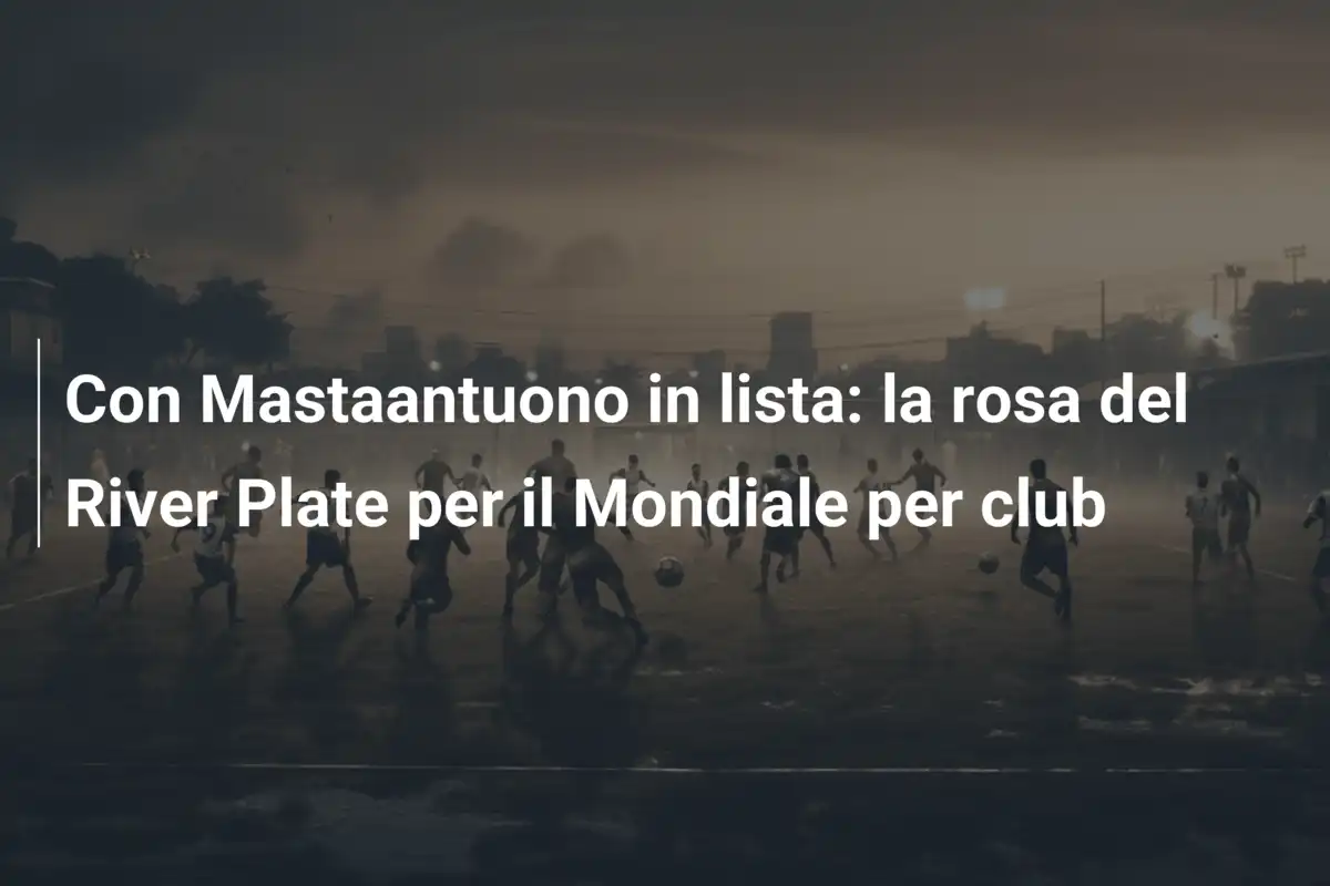 Con Mastaantuono in lista: la rosa del River Plate per il Mondiale per club