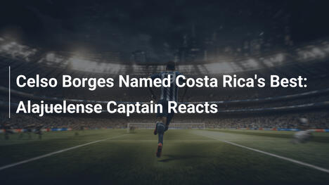 Celso Borges uznany najlepszym w Kostaryce: Reakcja kapitana Alajuelense