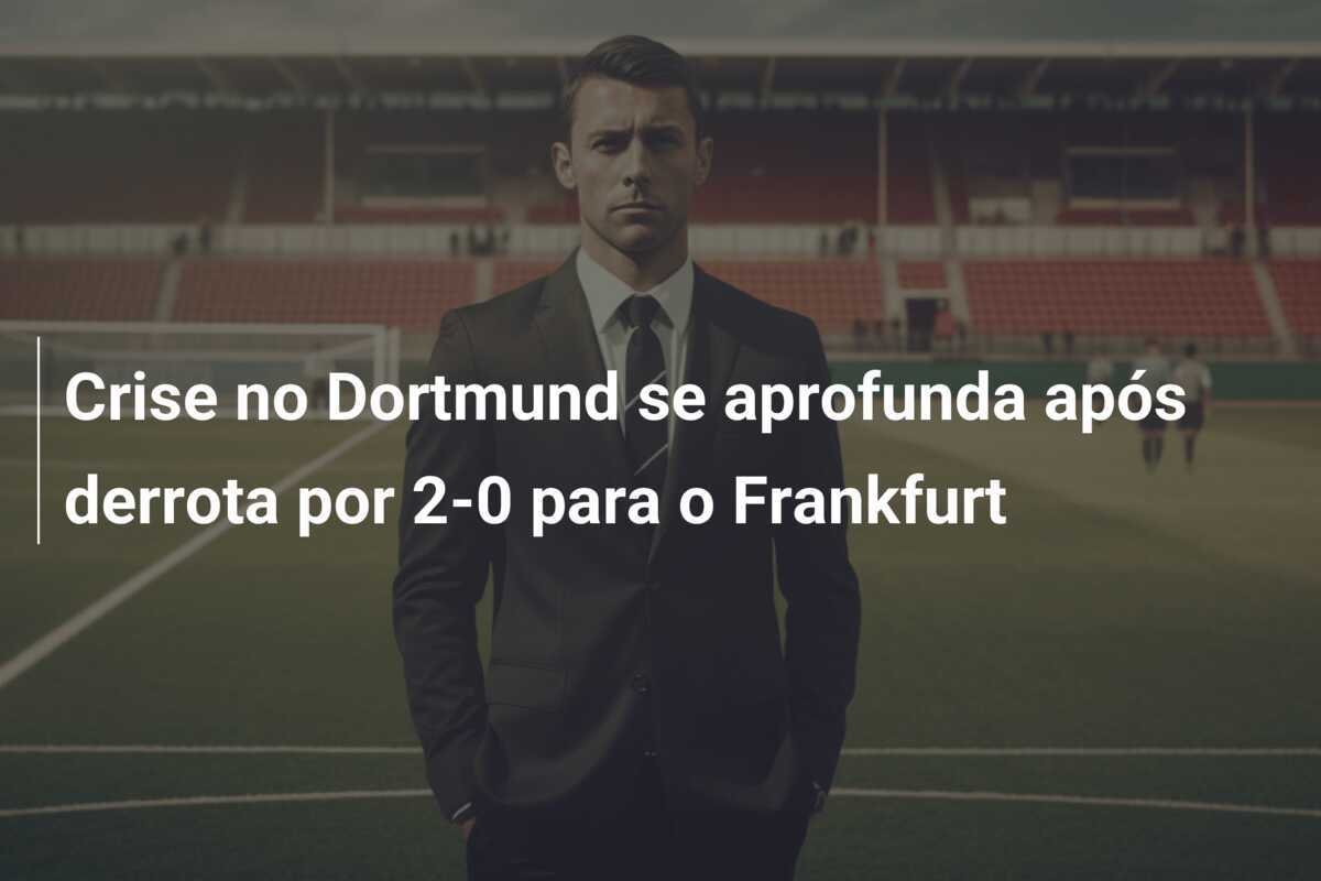 Crise no Dortmund se aprofunda após derrota por 2-0 para o Frankfurt