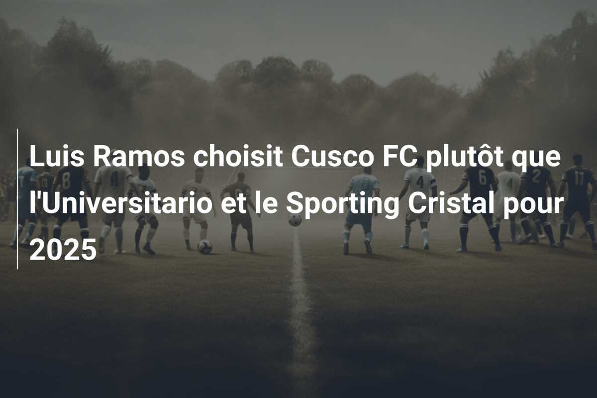 Luis Ramos choisit Cusco FC plutôt que l'Universitario et le Sporting Cristal pour 2025