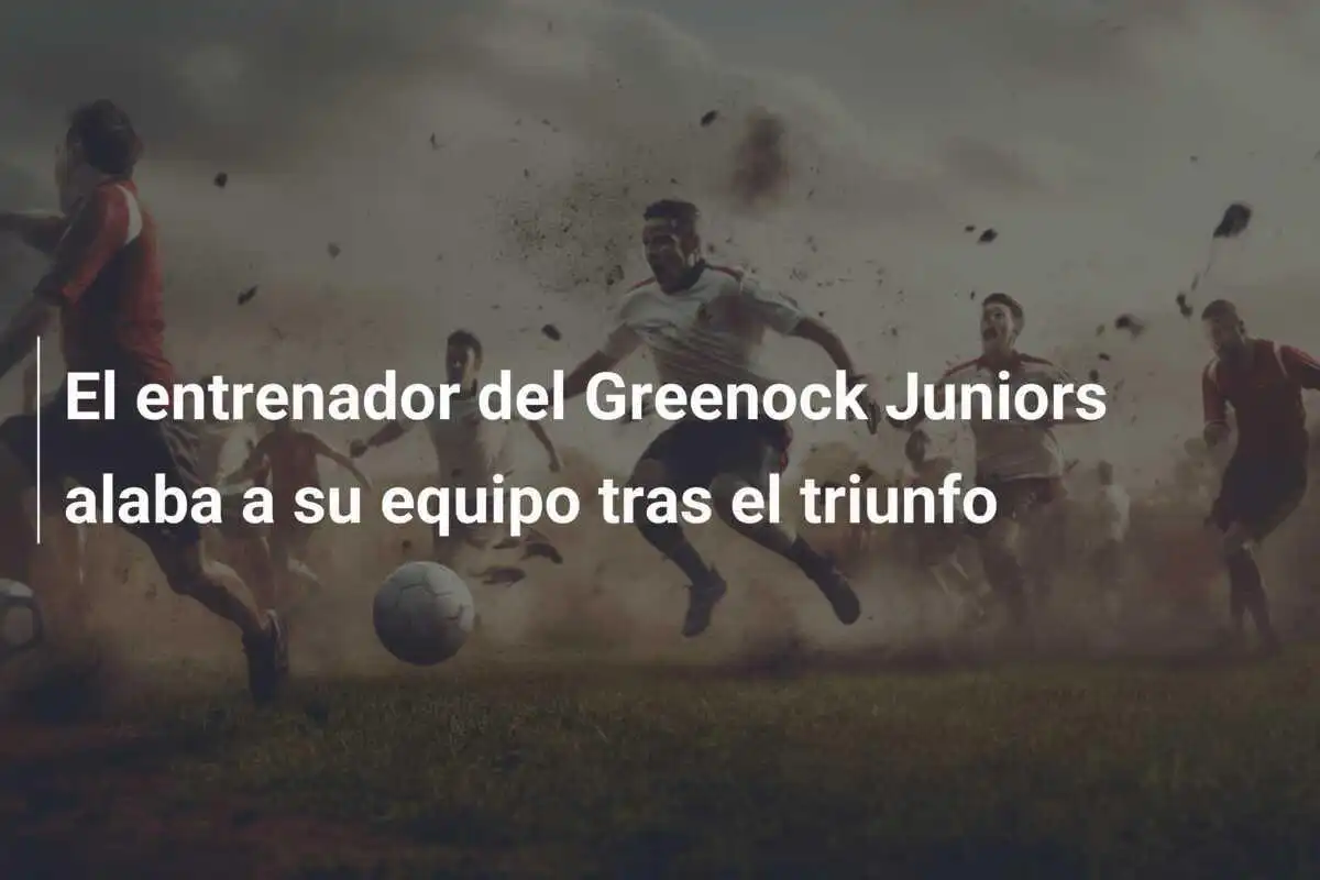 El entrenador del Greenock Juniors alaba a su equipo tras el triunfo