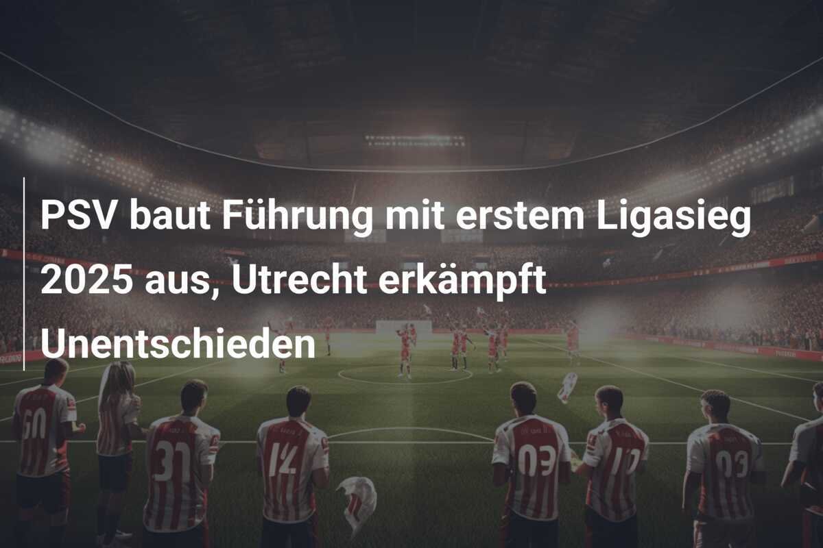 PSV baut Führung mit erstem Ligasieg 2025 aus, Utrecht erkämpft Unentschieden
