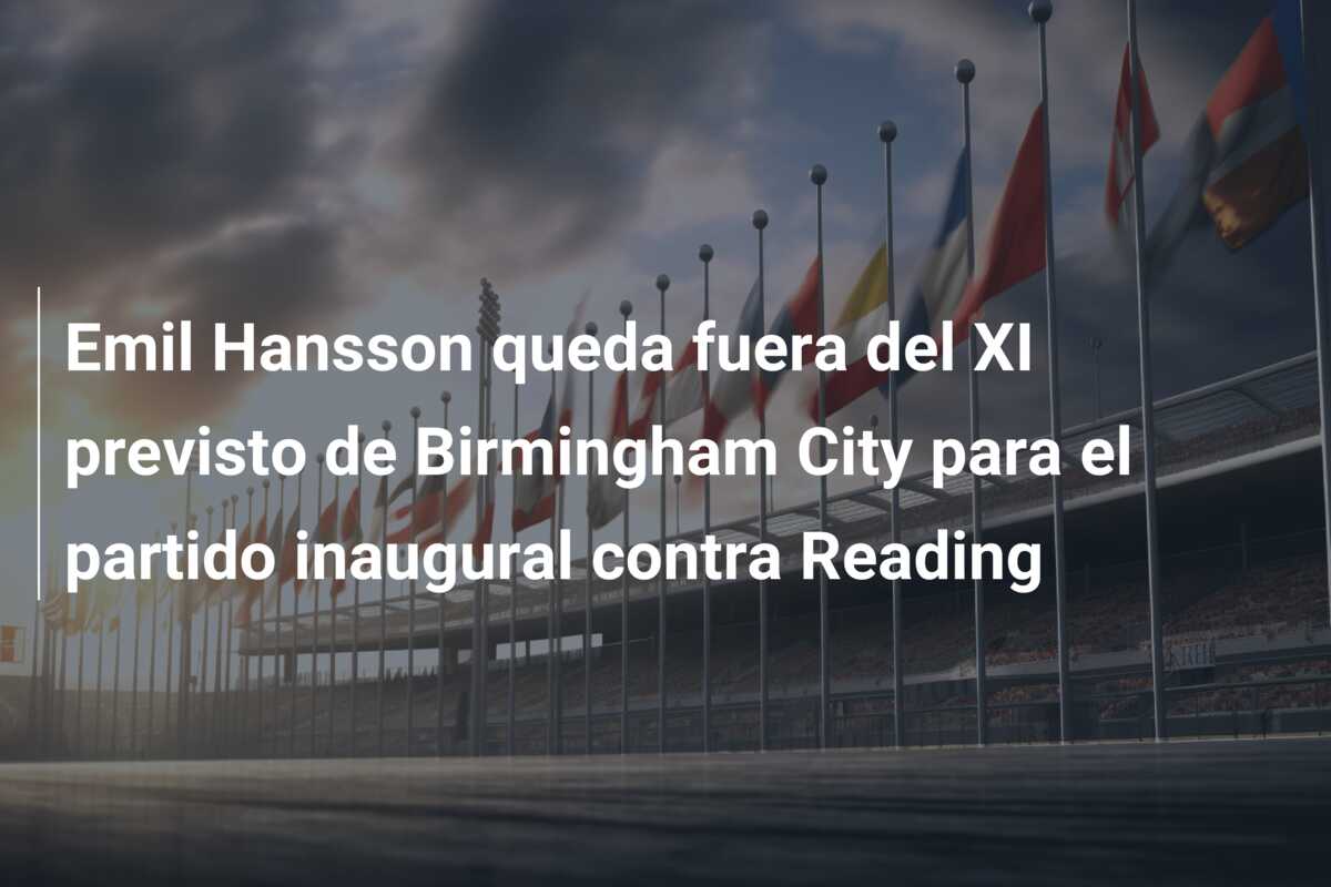 Emil Hansson queda fuera del XI previsto de Birmingham City para el partido inaugural contra Reading