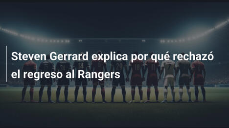Steven Gerrard explica por qué rechazó el regreso al Rangers