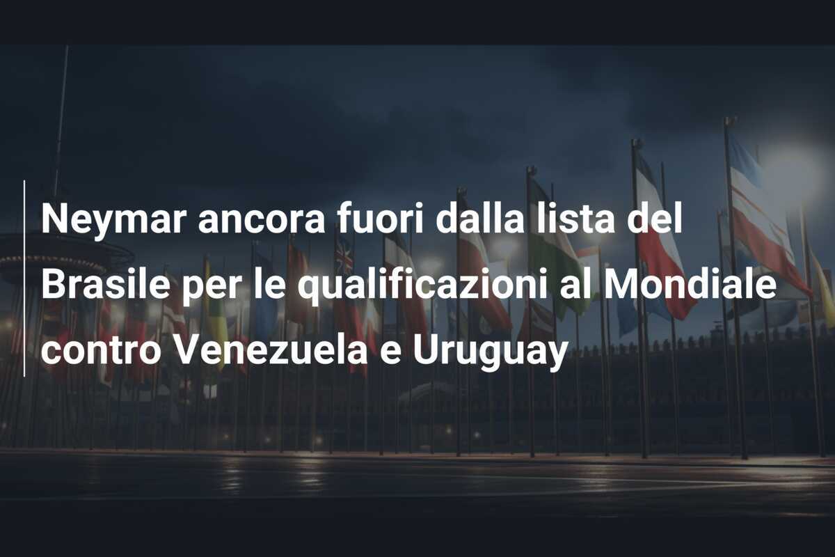 Neymar ancora fuori dalla lista del Brasile per le qualificazioni al Mondiale contro Venezuela e Uruguay