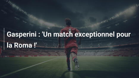Gasperini : 'Un match exceptionnel pour la Roma !'