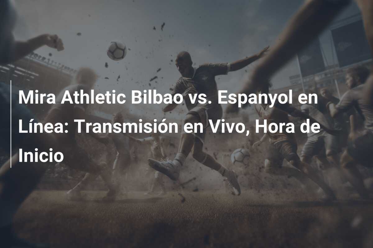 Mira Athletic Bilbao vs. Espanyol en Línea: Transmisión en Vivo, Hora de Inicio