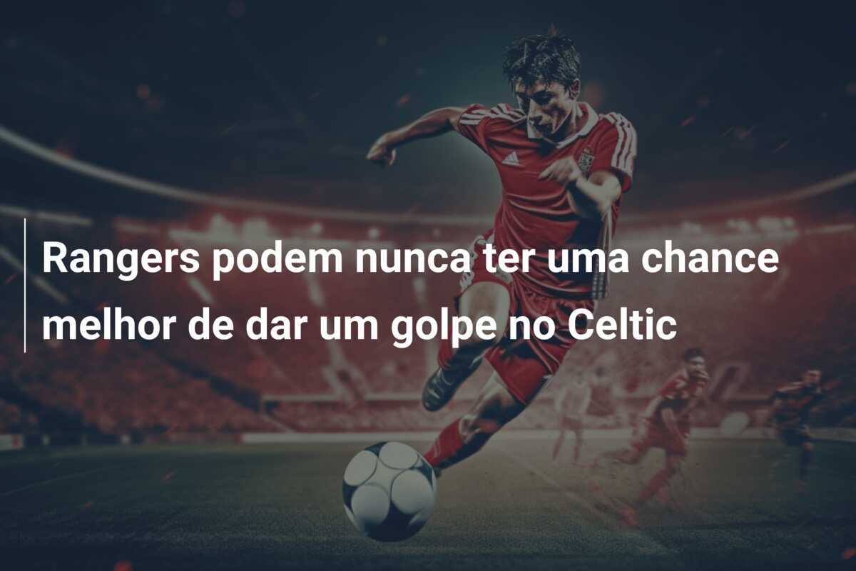 Rangers podem nunca ter uma chance melhor de dar um golpe no Celtic