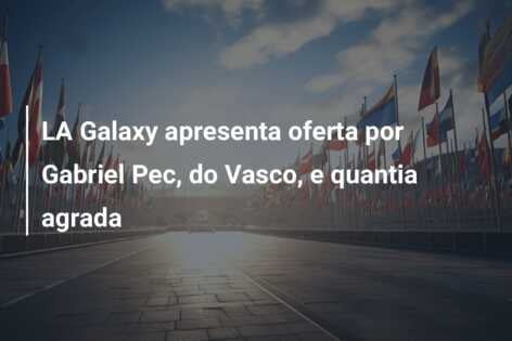 LA Galaxy apresenta oferta por Gabriel Pec, do Vasco, e quantia agrada