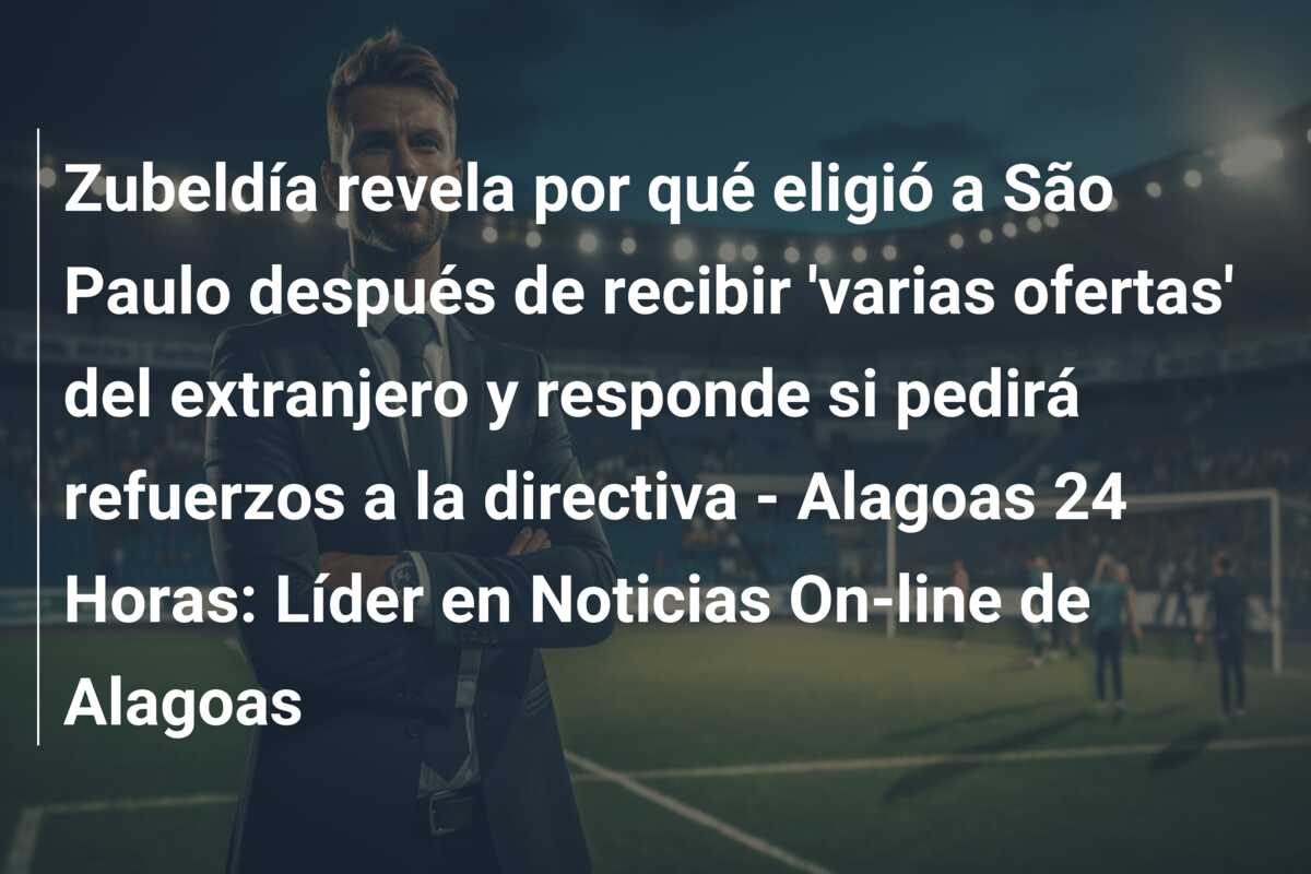 Zubeldía revela por qué eligió a São Paulo después de recibir ‘varias ofertas’ del extranjero y responde si pedirá refuerzos a la directiva – Alagoas 24 Horas: Líder en Noticias On-line de Alagoas