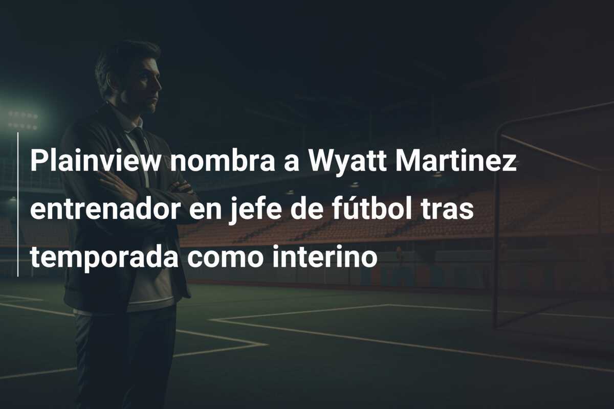 Plainview nombra a Wyatt Martinez entrenador en jefe de fútbol tras temporada como interino