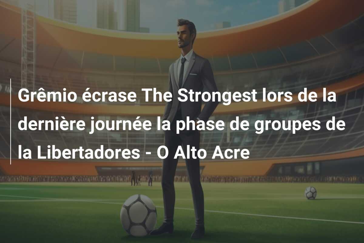 Grêmio écrase The Strongest lors de la dernière journée la phase de groupes de la Libertadores – O Alto Acre