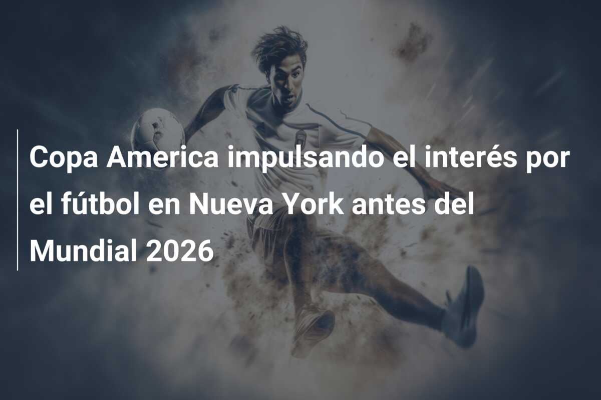 Copa America impulsando el interés por el fútbol en Nueva York antes del Mundial 2026