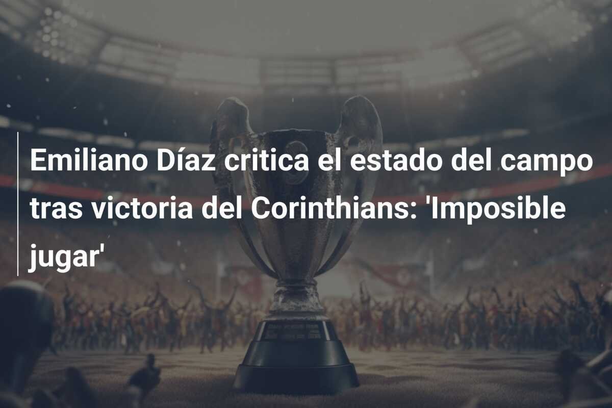 Emiliano Díaz critica el estado del campo tras victoria del Corinthians: 'Imposible jugar'