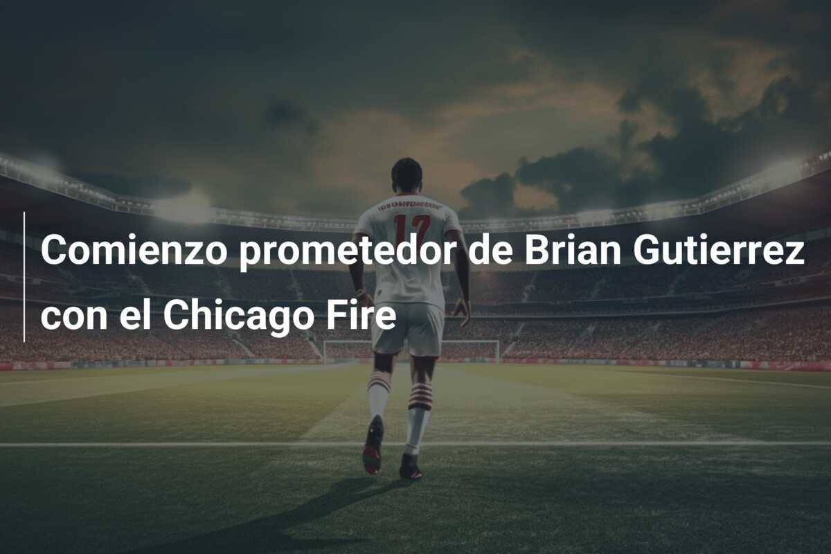 Comienzo prometedor de Brian Gutierrez con el Chicago Fire