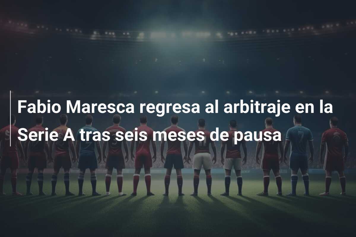 Fabio Maresca regresa al arbitraje en la Serie A tras seis meses de pausa
