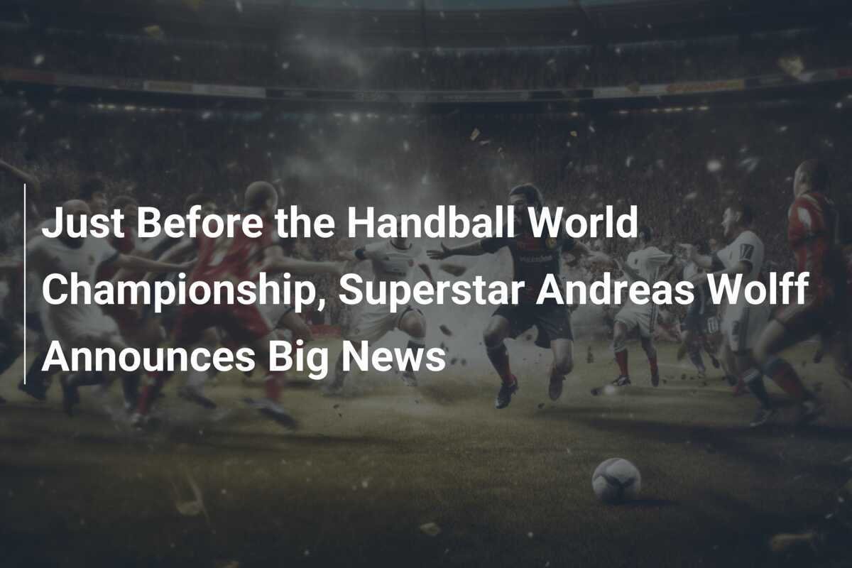 Just Before the Handball World Championship, Superstar Andreas Wolff Announces Big News