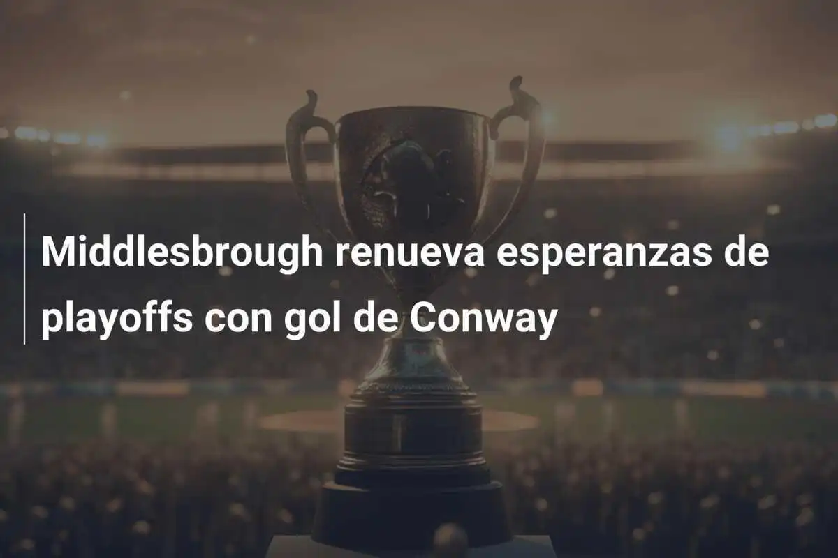 Middlesbrough renueva esperanzas de playoffs con gol de Conway
