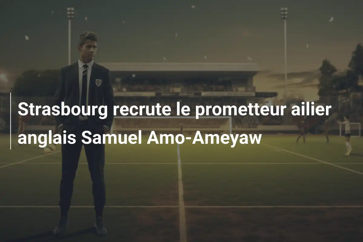 Strasbourg recrute le prometteur ailier anglais Samuel Amo-Ameyaw
