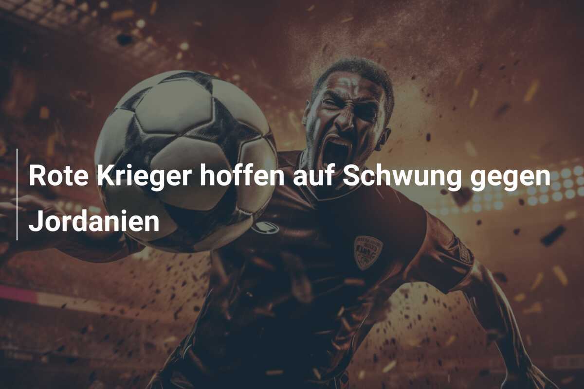 Rote Krieger hoffen auf Schwung gegen Jordanien