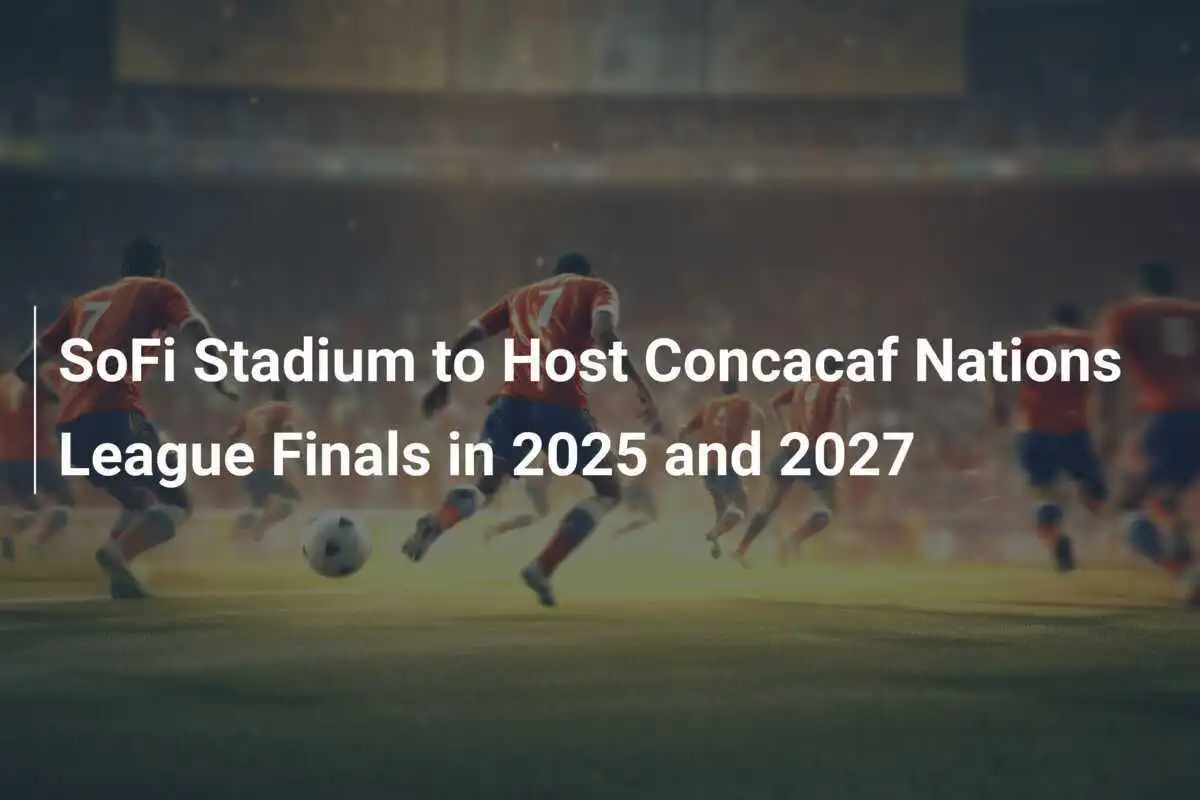 Lo SoFi Stadium ospiterà le finali della Concacaf Nations League nel 2025 e 2027