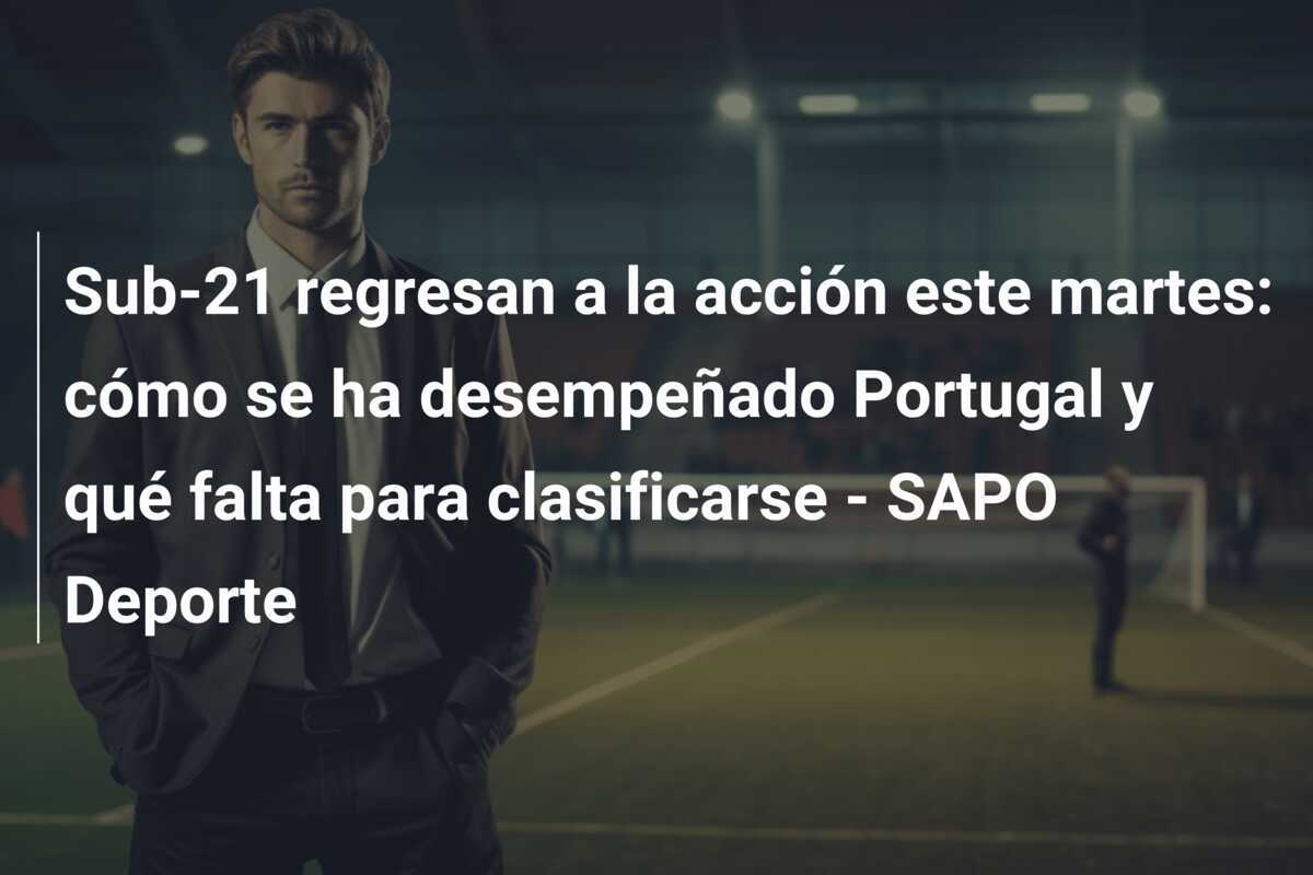 Sub-21 regresan a la acción este martes: cómo se ha desempeñado Portugal y qué falta para clasificarse - SAPO Deporte