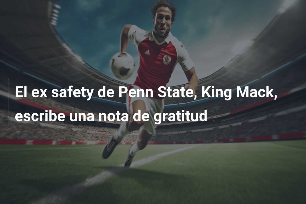 El ex safety de Penn State, King Mack, escribe una nota de gratitud