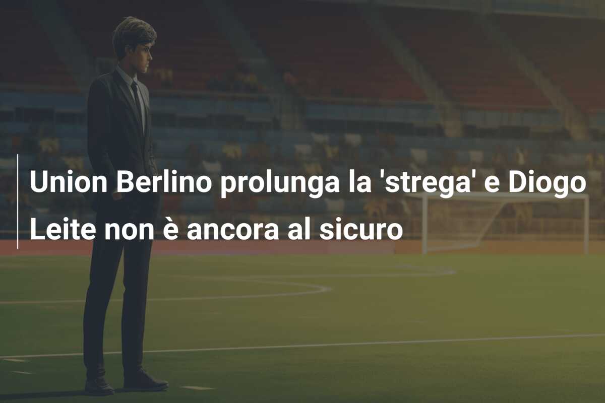 Union Berlino prolunga la ‘strega’ e Diogo Leite non è ancora al sicuro