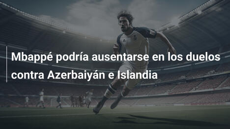 Mbappé podría ausentarse en los duelos contra Azerbaiyán e Islandia