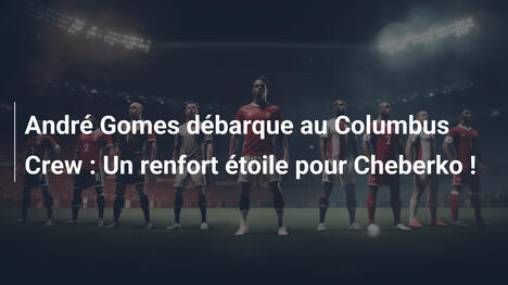 André Gomes débarque au Columbus Crew : Un renfort étoile pour Cheberko !
