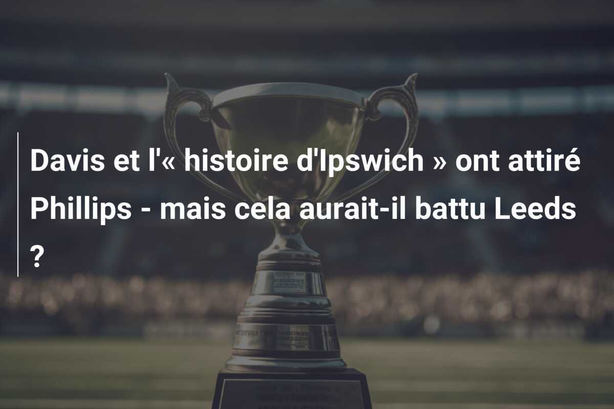 Davis et l'« histoire d'Ipswich » ont attiré Phillips - mais cela aurait-il battu Leeds ?