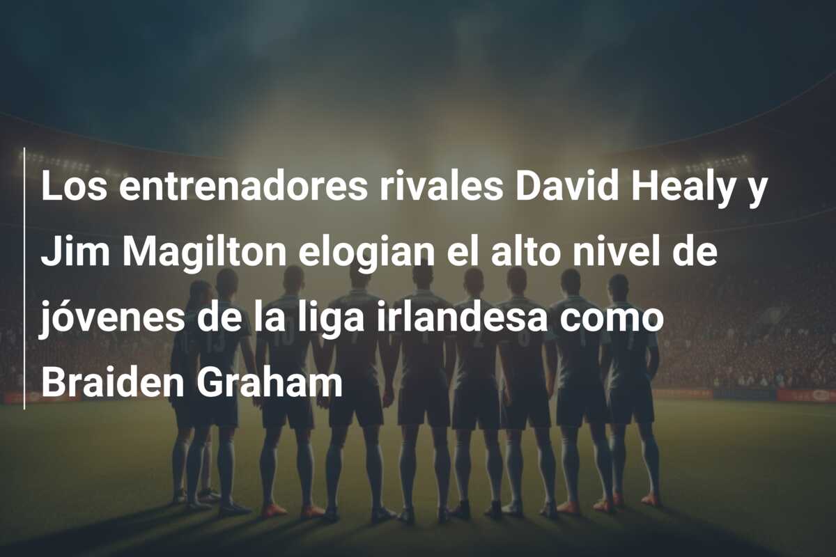 Los entrenadores rivales David Healy y Jim Magilton elogian el alto nivel de jóvenes de la liga irlandesa como Braiden Graham
