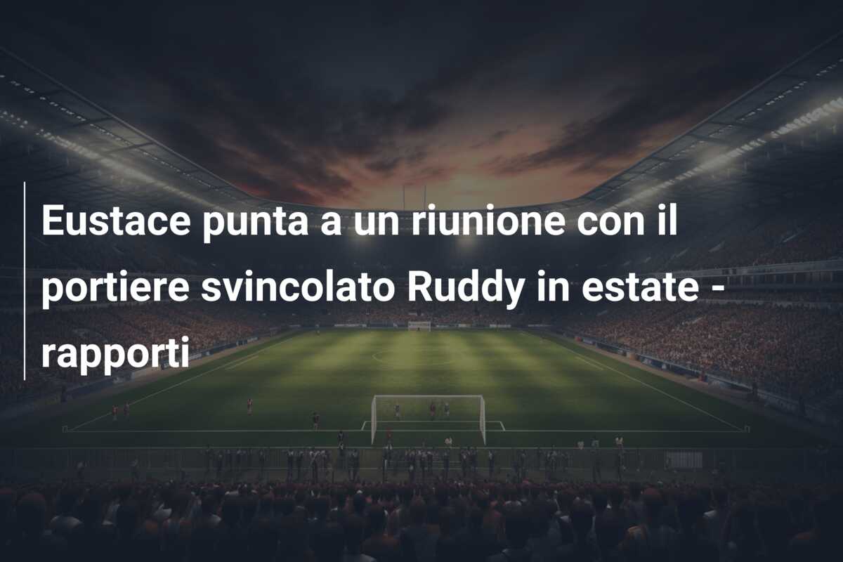 Eustace punta a un riunione con il portiere svincolato Ruddy in estate – rapporti