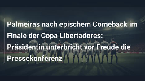 Palmeiras nach epischem Comeback im Finale der Copa Libertadores: Präsidentin unterbricht vor Freude die Pressekonferenz