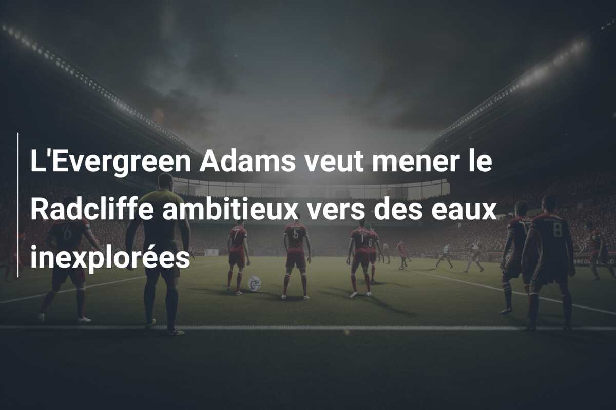 L’Evergreen Adams veut mener le Radcliffe ambitieux vers des eaux inexplorées