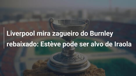 Liverpool mira zagueiro do Burnley rebaixado: Estève pode ser alvo de Iraola