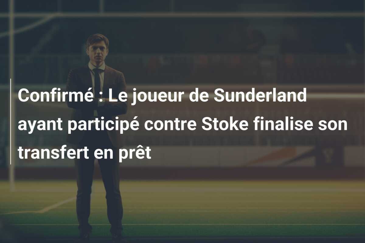 Confirmé : Le joueur de Sunderland ayant participé contre Stoke finalise son transfert en prêt