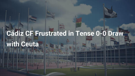 Cádiz CF Frustrato nel Pareggio 0-0 con Ceuta