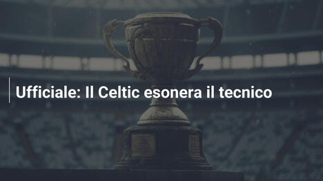 Ufficiale: Il Celtic esonera il tecnico