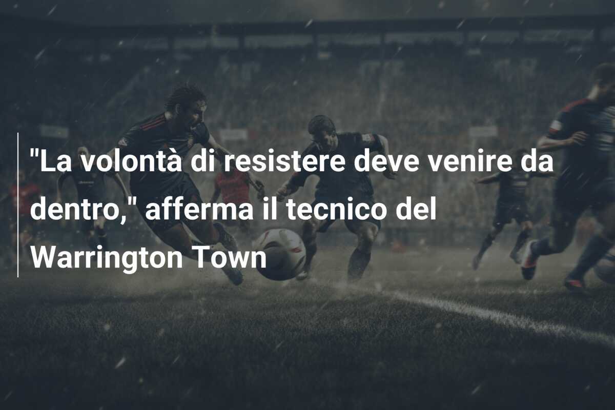 "La volontà di resistere deve venire da dentro," afferma il tecnico del Warrington Town